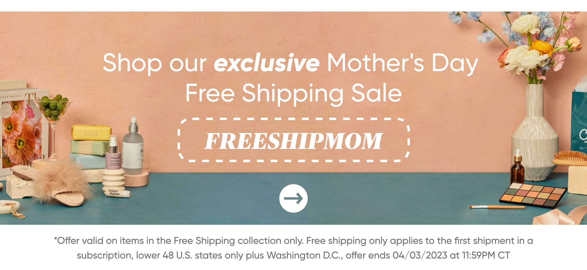 Shop our exclusive Mother's Day Free shipping sale code: FREESHIPMOM*Offer valid on items in the Free Shipping collection only. Free shipping only applies to the first shipment in a subscription, lower 48 U.S. states only plus Washington D.C., offer ends 04/03/2023 at 11:59PM CT