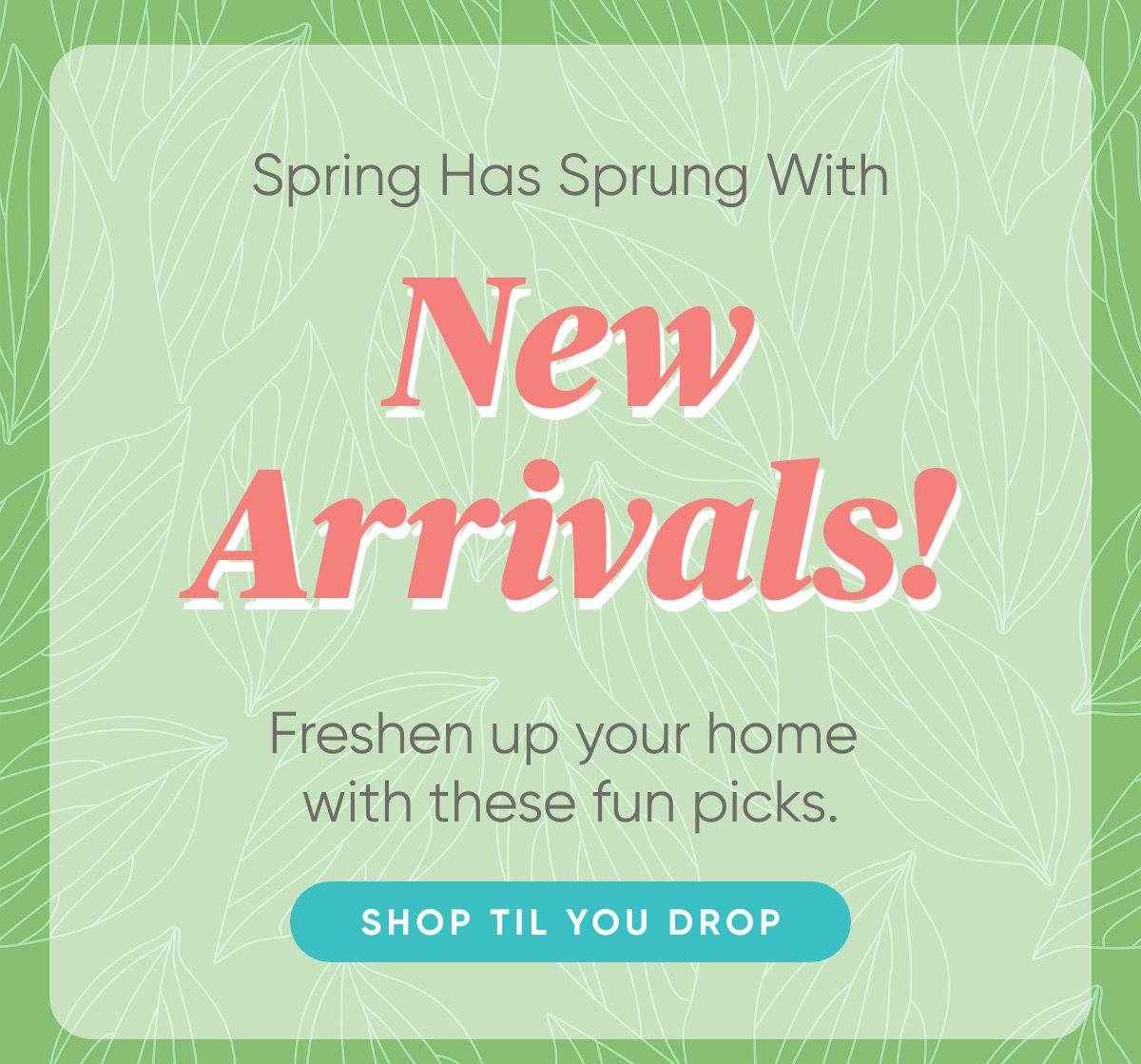 Spring Has Sprung With New Arrivals!  Freshen up your home with these fun picks!  Shop til you drop
