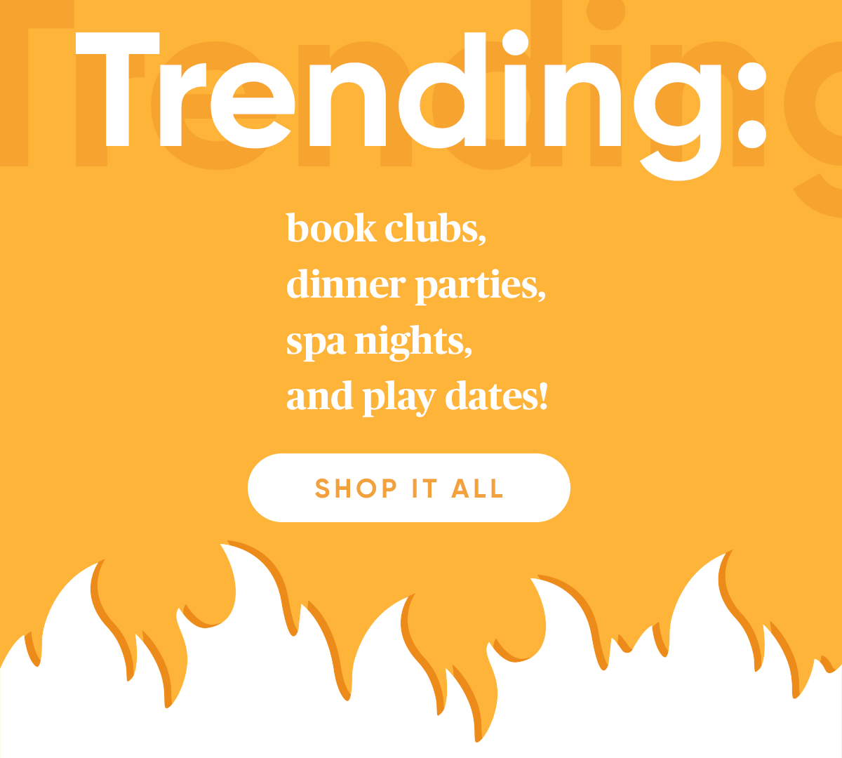 Trending: book clubs, dinner parties, spa nights, and play dates! 