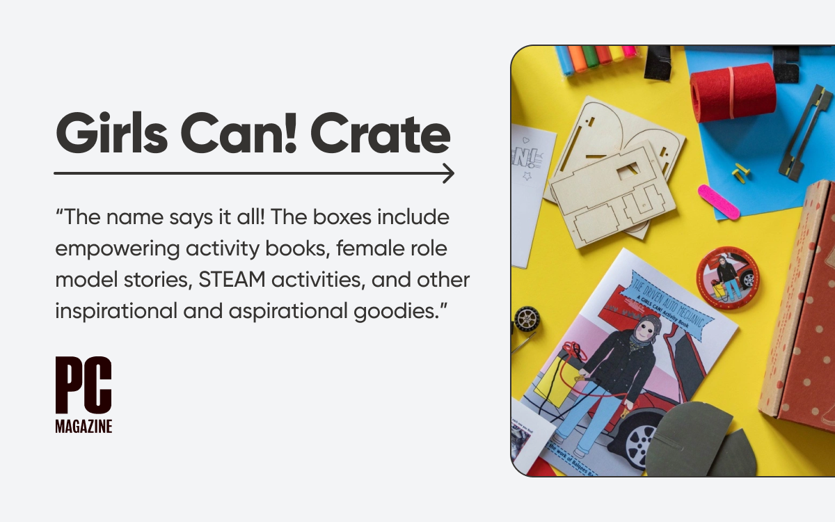 Girls Can! Crate: "The name says it all! The boxes include empowering activity books, female role model stories, STEAM activities, and other inspirational and aspirational goodies." - PC Mag 